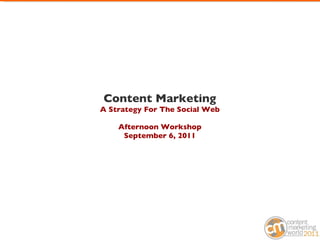 Content Marketing A Strategy For The Social Web Afternoon Workshop September 6, 2011 