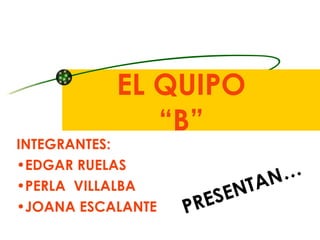 EL QUIPO  “B”  ,[object Object],[object Object],[object Object],[object Object],PRESENTAN ... 