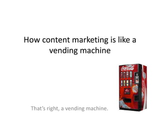How content marketing is like a
vending machine
That’s right, a vending machine.
@mikemyers614
 