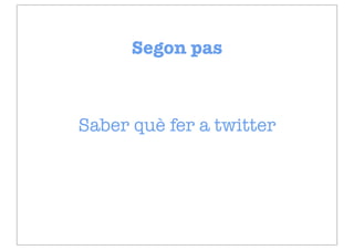 Segon pas



Saber què fer a twitter
 