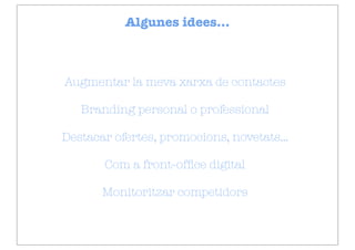 Algunes idees...



Augmentar la meva xarxa de contactes

   Branding personal o professional

Destacar ofertes, promocions, novetats...

       Com a front-ofﬁce digital

       Monitoritzar competidors
 