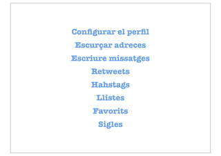 Conﬁgurar el perﬁl
Escurçar adreces
Escriure missatges
    Retweets
    Hahstags
     Llistes
    Favorits
      Sigles
 
