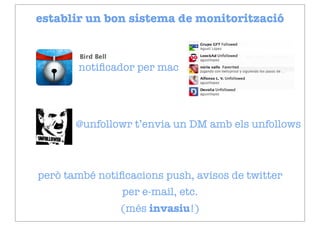 establir un bon sistema de monitorització



       notiﬁcador per mac




       @unfollowr t’envia un DM amb els unfollows



però també notiﬁcacions push, avisos de twitter
                per e-mail, etc.
               (més invasiu!)
 