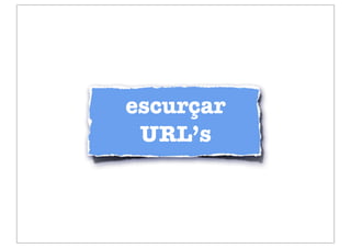 escurçar
 URL’s
 
