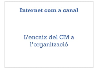 Internet com a canal



 L’encaix del CM a
   l’organització
 