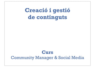 Creació i gestió
       de continguts




             Curs
Community Manager & Social Media
 