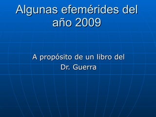 Algunas efemérides del año 2009 A propósito de un libro del Dr. Guerra 