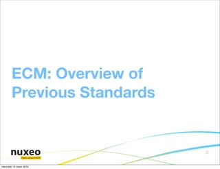 ECM: Overview of
       Previous Standards


                                 9
               Open Source ECM


mercredi 10 mars 2010
 
