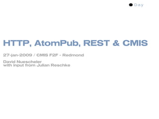 HTTP, AtomPub, REST & CMIS
27-jan-2009 / CMIS F2F - Redmond
David Nuescheler
with input from Julian Reschke
 
