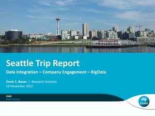 Seattle Trip Report
Data Integration – Company Engagement – BigData
Denis C. Bauer | Research Scientist
19 November 2012

CMIS
 