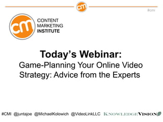 #cmi
#CMI @juntajoe @MichaelKolowich @VideoLinkLLC
Today’s Webinar:
Game-Planning Your Online Video
Strategy: Advice from the Experts
 
