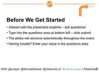 #cmi
#CMI @juntajoe @MichaelKolowich @VideoLinkLLC
• Interact with the presenters anytime – ask questions!
• Type into the...