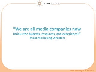 when your image is on the line™
“We are all media companies now
(minus the budgets, resources, and experience).”
-Most Mar...
