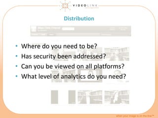 when your image is on the line™
Distribution
• Where do you need to be?
• Has security been addressed?
• Can you be viewed...