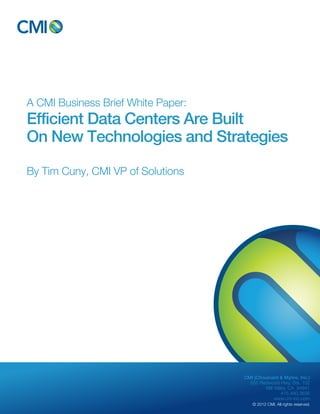 A CMI Business Brief White Paper: 
Efficient Data Centers Are Built 
On New Technologies and Strategies 
CMI (Chouinard & Myhre, Inc.) 
655 Redwood Hwy, Ste. 102 
Mill Valley, CA 94941 
415.480.3636 
www.cm-inc.com 
© 2012 CMI. All rights reserved. 
By Tim Cuny, CMI VP of Solutions 
 
