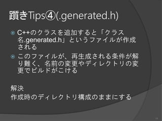 躓きTips④(.generated.h)
 C++のクラスを追加すると「クラス
名.generated.h」というファイルが作成
される
 このファイルが、再生成される条件が解
り難く、名前の変更やディレクトリの変
更でビルドがこける
解決
作成時のディレクトリ構成のままにする
11
 