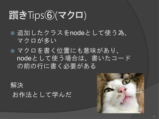 躓きTips⑥(マクロ)
 追加したクラスをnodeとして使う為、
マクロが多い
 マクロを書く位置にも意味があり、
nodeとして使う場合は、書いたコード
の前の行に書く必要がある
解決
お作法として学んだ
14
 