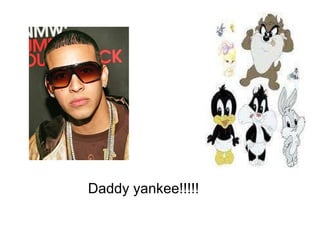 Daddy yankee!!!!! 