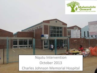 Nqutu Intervention
October 2013
Charles Johnson Memorial Hospital

 