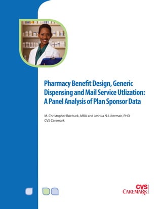Pharmacy Benefit Design, Generic
Dispensing and Mail Service Utlization:
A Panel Analysis of Plan Sponsor Data
M. Christopher Roebuck, MBA and Joshua N. Liberman, PHD
CVS Caremark
 