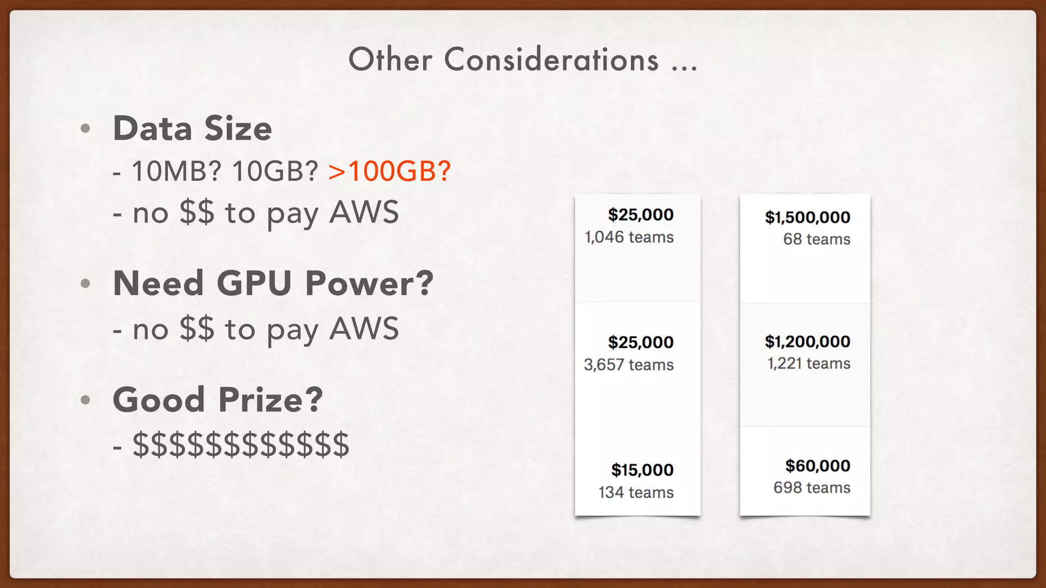 Other Considerations …
• Data Size 
- 10MB? 10GB? >100GB? 
- no $$ to pay AWS
• Need GPU Power? 
- no $$ to pay AWS
• Good Prize? 
- $$$$$$$$$$$$
 