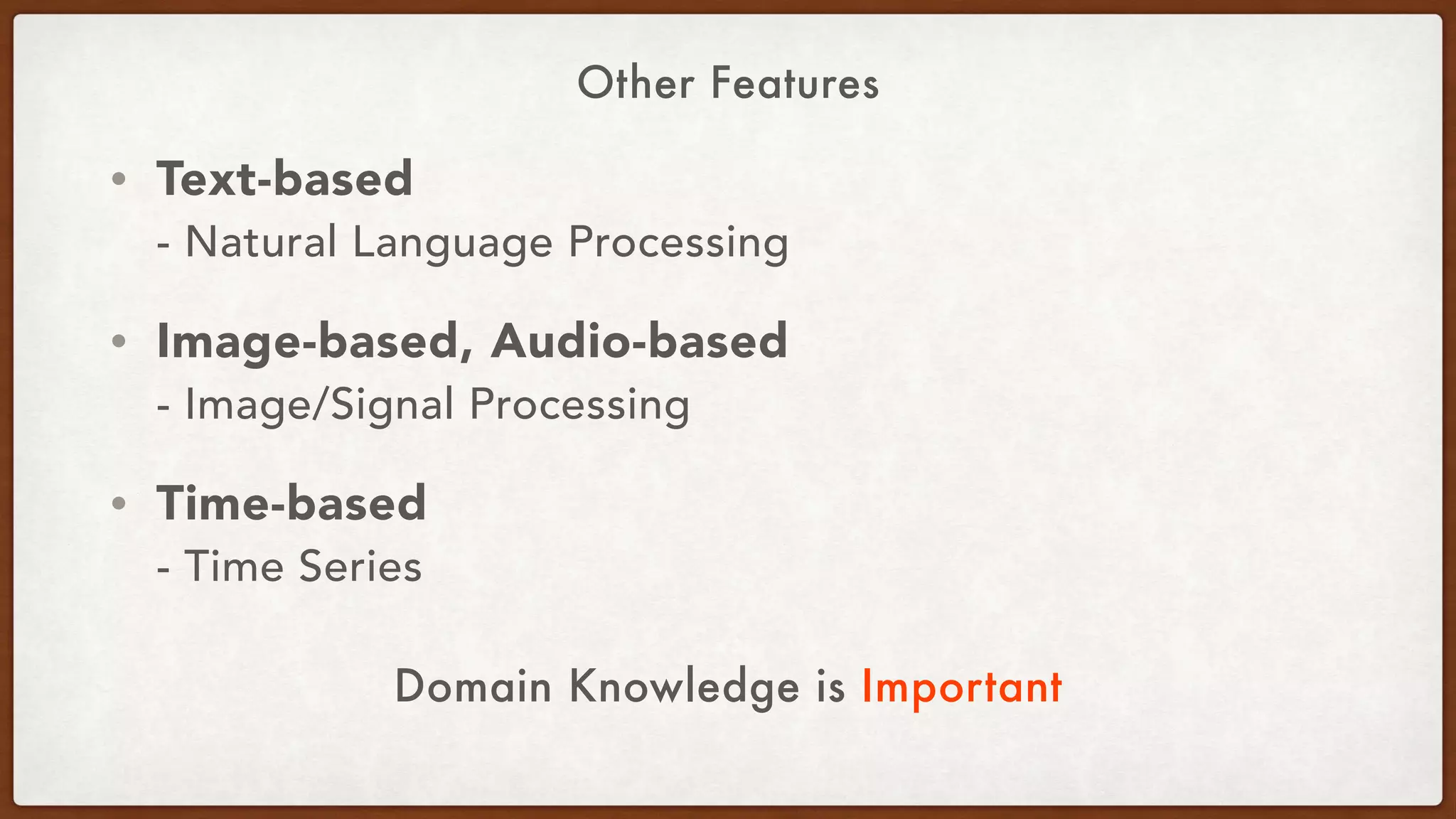 Other Features
• Text-based 
- Natural Language Processing
• Image-based, Audio-based 
- Image/Signal Processing
• Time-based 
- Time Series
Domain Knowledge is Important
 