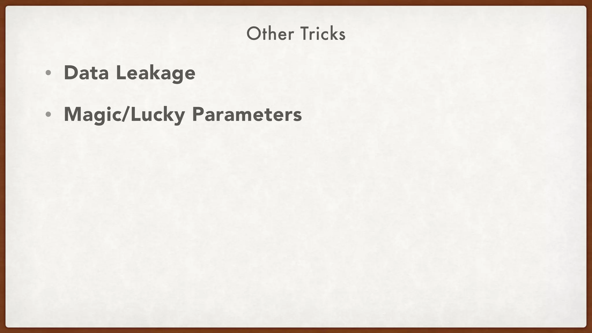 Other Tricks
• Data Leakage
• Magic/Lucky Parameters
 