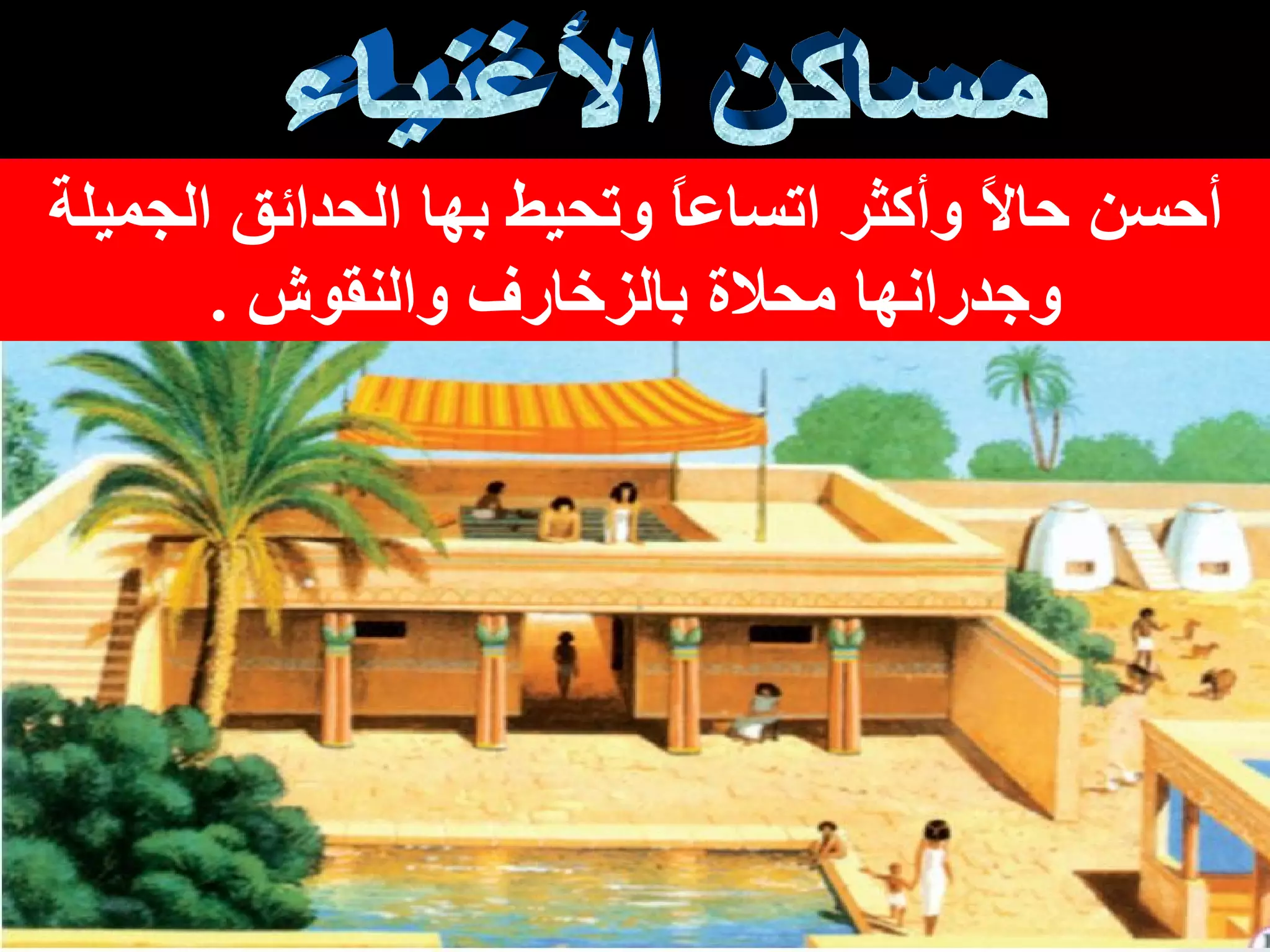 مساكن الأغنياء أحسن حالاً وأكثر اتساعاً وتحيط بها الحدائق الجميلة   وجدرانها محلاة بالزخارف والنقوش   . 