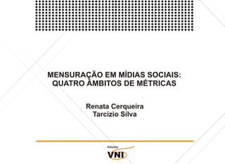 MENSURAÇÃO EM MÍDIAS SOCIAIS:
 QUATRO ÂMBITOS DE MÉTRICAS

        Renata Cerqueira
         Tarcízio Silva



             Edições


             VNI
 