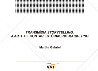 TRANSMÍDIA STORYTELLING:
A ARTE DE CONTAR ESTÓRIAS NO MARKETING


             Martha Gabriel




                 Edições


                 VNI
 