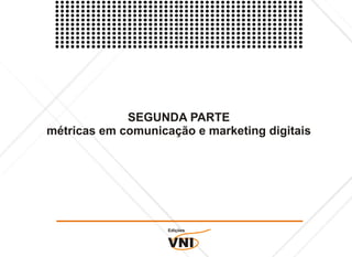 SEGUNDA PARTE
métricas em comunicação e marketing digitais




                    Edições


                    VNI
 