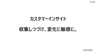 カスタマーインサイト
収集しつづけ、変化に敏感に。
#cmkt
 