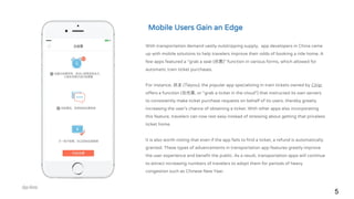 5
With transportation demand vastly outstripping supply, app developers in China came
up with mobile solutions to help travelers improve their odds of booking a ride home. A
few apps featured a “grab a seat (抢票)” function in various forms, which allowed for
automatic train ticket purchases.
For instance, 铁友 (Tieyou), the popular app specializing in train tickets owned by Ctrip,
offers a function (云抢票, or “grab a ticket in the cloud”) that instructed its own servers
to consistently make ticket purchase requests on behalf of its users, thereby greatly
increasing the user’s chance of obtaining a ticket. With other apps also incorporating
this feature, travelers can now rest easy instead of stressing about getting that priceless
ticket home.
It is also worth noting that even if the app fails to find a ticket, a refund is automatically
granted. These types of advancements in transportation app features greatly improve
the user experience and benefit the public. As a result, transportation apps will continue
to attract increasing numbers of travelers to adopt them for periods of heavy
congestion such as Chinese New Year.
Mobile Users Gain an Edge
 