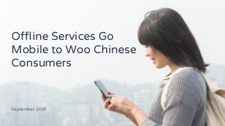 Offline Services Go
Mobile to Woo Chinese
Consumers
September 2016
 