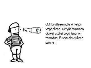 CM tarvitsee myös yhteisön
ympärilleen, eli työn tuominen
aidoksi osaksi organisaation
toimintaa. Ei saisi olla erillinen
palanen.
 