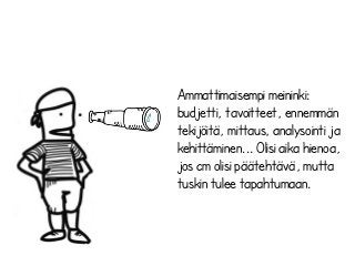 Ammattimaisempi meininki:
budjetti, tavoitteet, ennemmän
tekijöitä, mittaus, analysointi ja
kehittäminen... Olisi aika hienoa,
jos cm olisi päätehtävä, mutta
tuskin tulee tapahtumaan.
 