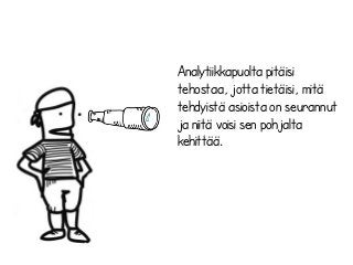 Analytiikkapuolta pitäisi
tehostaa, jotta tietäisi, mitä
tehdyistä asioista on seurannut
ja niitä voisi sen pohjalta
kehittää.
 