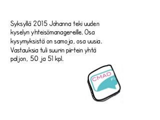 Syksyllä 2015 Johanna teki uuden
kyselyn yhteisömanagereille. Osa
kysymyksistä on samoja, osa uusia.
Vastauksia tuli suurin piirtein yhtä
paljon, 50 ja 51 kpl.
 