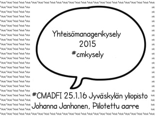 Yhteisömanagerikysely
2015 eli
#cmkysely
#CMADFI 25.1.16 Jyväskylän yliopisto
Johanna Janhonen, Piilotettu aarre
 