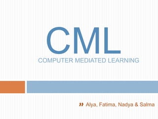 CML COMPUTER MEDIATED LEARNING  >>Alya, Fatima, Nadya & Salma 