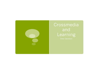Crossmedia
    and
 Learning
  Drew Davidson
 