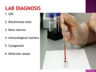 1. CBC
2. Biochemical tests
3. Bone marrow
4. Immunological markers
5. Cytogenetic
6. Molecular assays
 