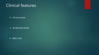 Clinical features
Chronic phase
Accelerated phase
Blast crisis