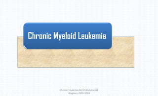 Chronic Leukemia By Dr.Abdulrazzak
Alagbary 2009-2010
Chronic Myeloid Leukemia
 