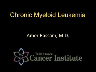 Chronic Myeloid Leukemia
Amer Rassam, M.D.
 