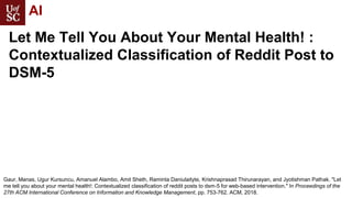 Let Me Tell You About Your Mental Health! :
Contextualized Classification of Reddit Post to
DSM-5
Gaur, Manas, Ugur Kursun...