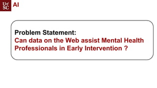 Problem Statement:
Can data on the Web assist Mental Health
Professionals in Early Intervention ?
AI
 