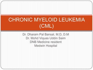 Dr. Dharam Pal Bansal, M.D, D.M
Dr. Mohd Viquas Uddin Saim
DNB Medicine resident
Medwin Hospital
CHRONIC MYELOID LEUKEMIA
(CML)
 