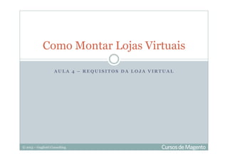 © 2013 – Gugliotti Consulting
A U L A 4 – R E Q U I S I T O S D A L O J A V I R T U A L
Como Montar Lojas Virtuais
 