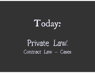 Today:
 Private Law:
Contract Law – Cases
 